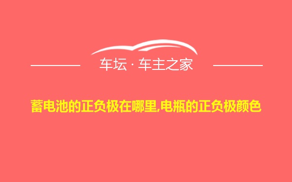 蓄电池的正负极在哪里,电瓶的正负极颜色