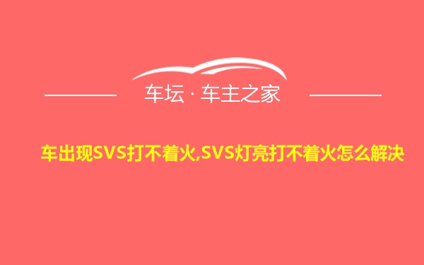 车出现SVS打不着火,SVS灯亮打不着火怎么解决