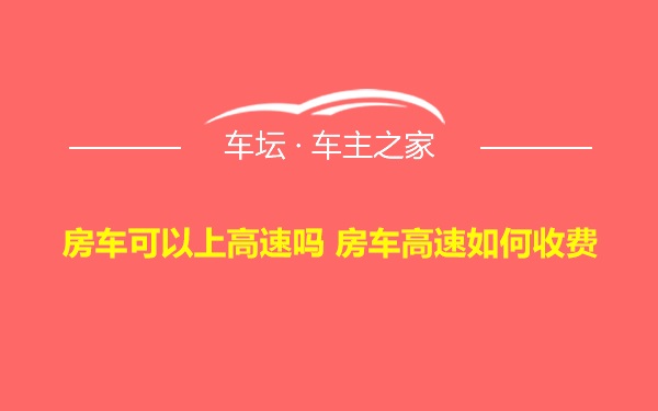 房车可以上高速吗 房车高速如何收费