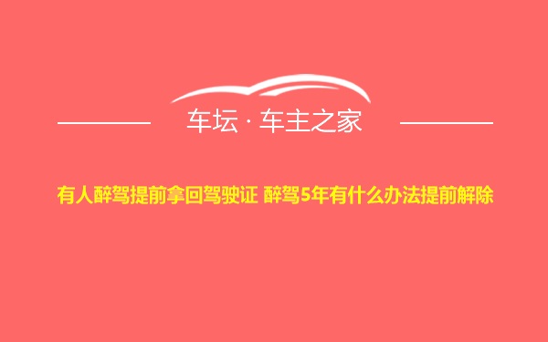 有人醉驾提前拿回驾驶证 醉驾5年有什么办法提前解除