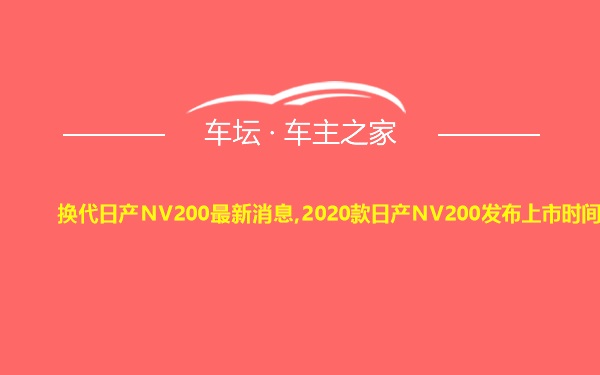 换代日产NV200最新消息,2020款日产NV200发布上市时间