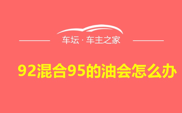 92混合95的油会怎么办