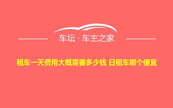 租车一天费用大概需要多少钱 日租车哪个便宜