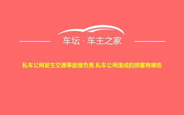 私车公用发生交通事故谁负责,私车公用造成的损害有哪些