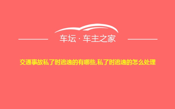 交通事故私了时逃逸的有哪些,私了时逃逸的怎么处理