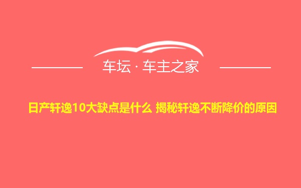 日产轩逸10大缺点是什么 揭秘轩逸不断降价的原因