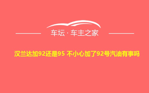 汉兰达加92还是95 不小心加了92号汽油有事吗