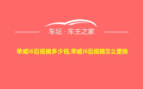 荣威i6后视镜多少钱,荣威i6后视镜怎么更换