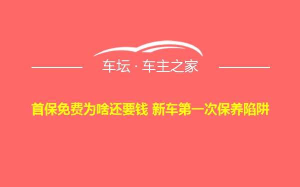 首保免费为啥还要钱 新车第一次保养陷阱