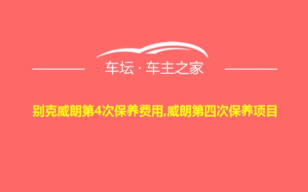 别克威朗第4次保养费用,威朗第四次保养项目