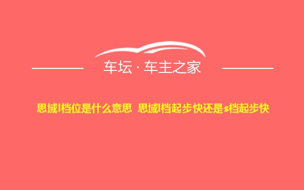 思域l档位是什么意思 思域l档起步快还是s档起步快