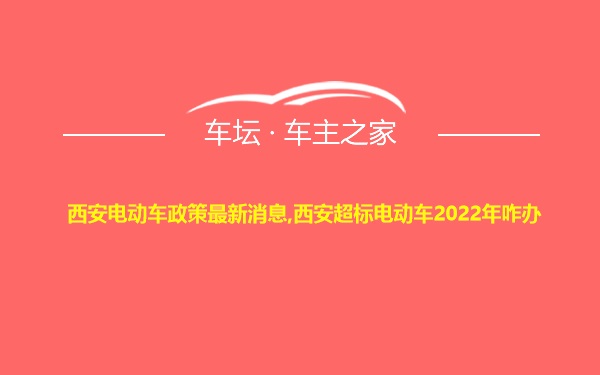 西安电动车政策最新消息,西安超标电动车2022年咋办