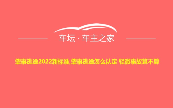 肇事逃逸2022新标准,肇事逃逸怎么认定 轻微事故算不算