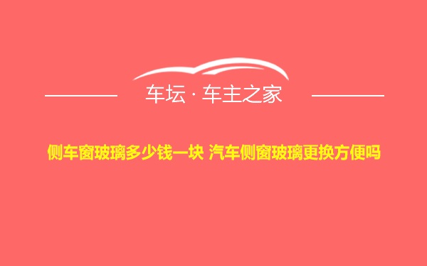 侧车窗玻璃多少钱一块 汽车侧窗玻璃更换方便吗