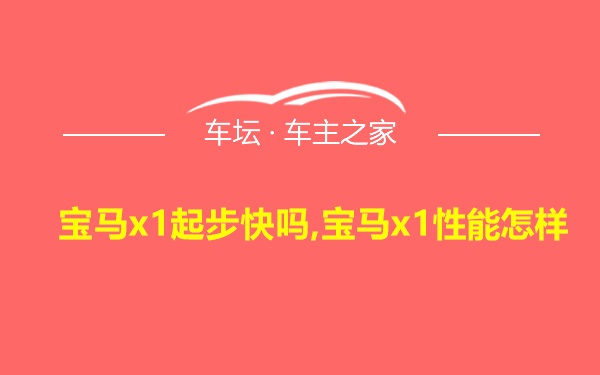 宝马x1起步快吗,宝马x1性能怎样