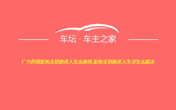 广汽传祺影豹无钥匙进入怎么使用,影豹无钥匙进入失灵怎么解决