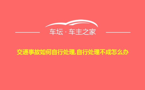 交通事故如何自行处理,自行处理不成怎么办