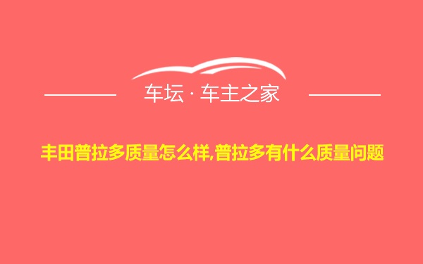 丰田普拉多质量怎么样,普拉多有什么质量问题