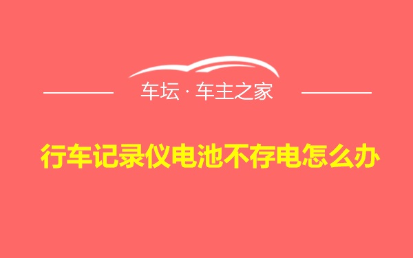 行车记录仪电池不存电怎么办