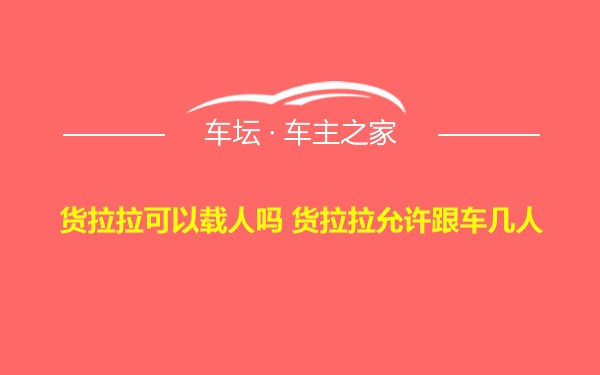 货拉拉可以载人吗 货拉拉允许跟车几人