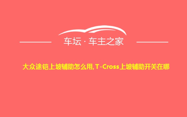 大众途铠上坡辅助怎么用,T-Cross上坡辅助开关在哪