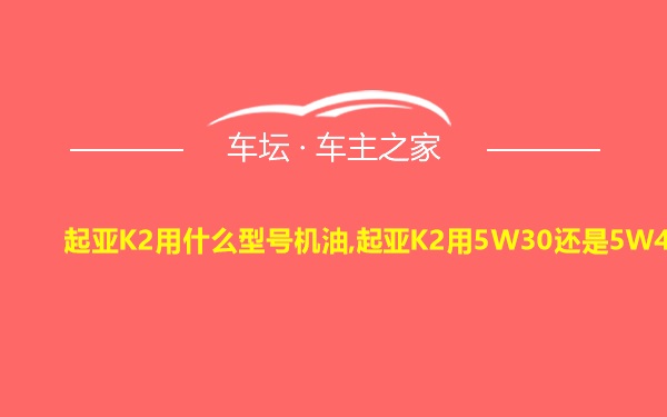 起亚K2用什么型号机油,起亚K2用5W30还是5W40