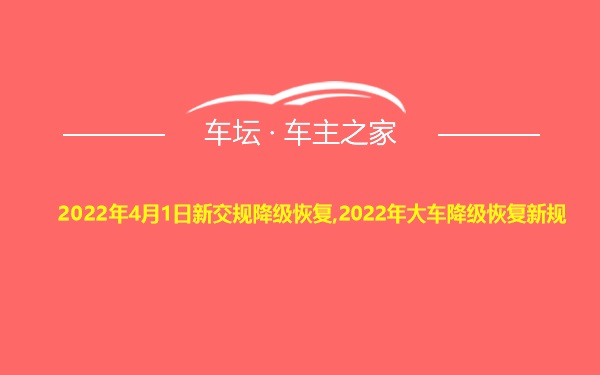 2022年4月1日新交规降级恢复,2022年大车降级恢复新规