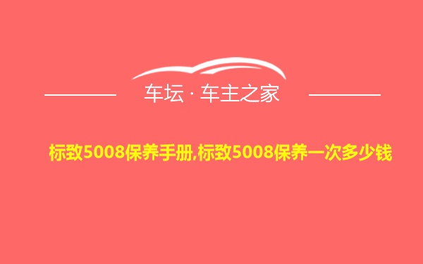 标致5008保养手册,标致5008保养一次多少钱