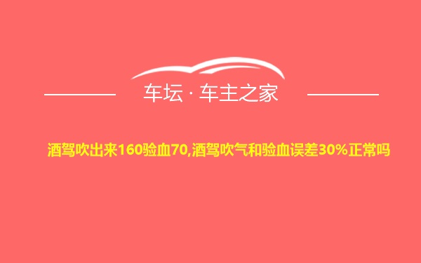 酒驾吹出来160验血70,酒驾吹气和验血误差30%正常吗