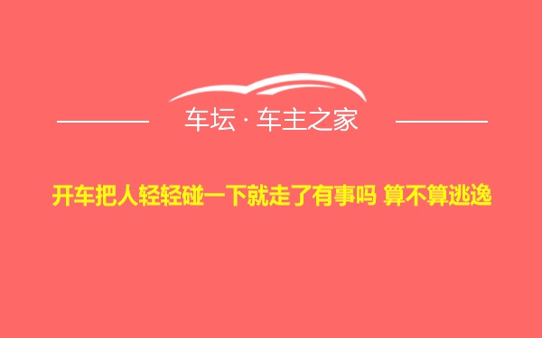 开车把人轻轻碰一下就走了有事吗 算不算逃逸