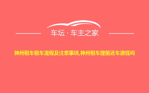 神州租车租车流程及注意事项,神州租车提前还车退钱吗