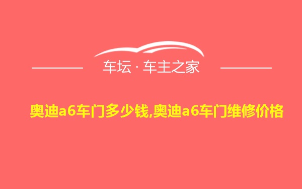 奥迪a6车门多少钱,奥迪a6车门维修价格