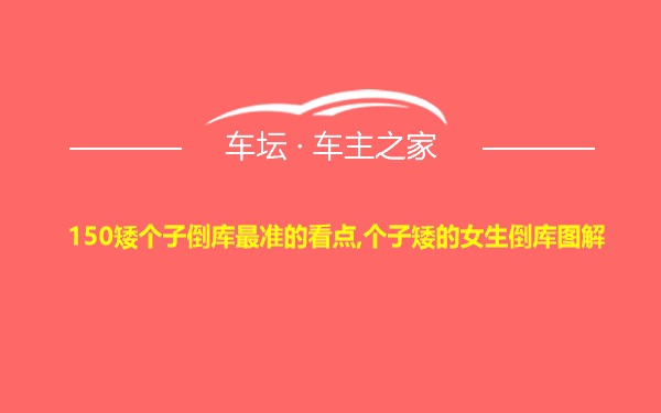 150矮个子倒库最准的看点,个子矮的女生倒库图解