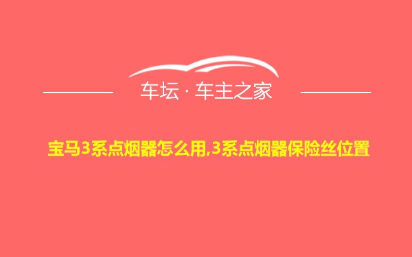 宝马3系点烟器怎么用,3系点烟器保险丝位置