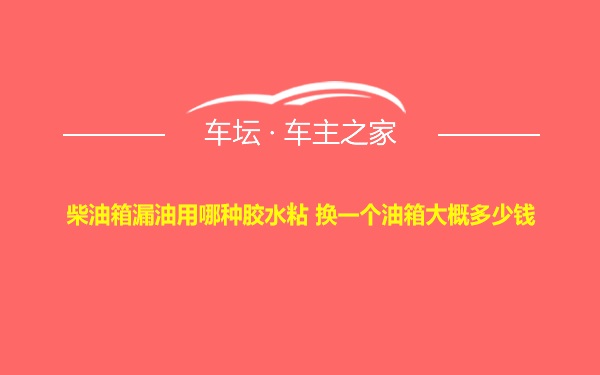 柴油箱漏油用哪种胶水粘 换一个油箱大概多少钱