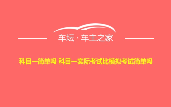 科目一简单吗 科目一实际考试比模拟考试简单吗