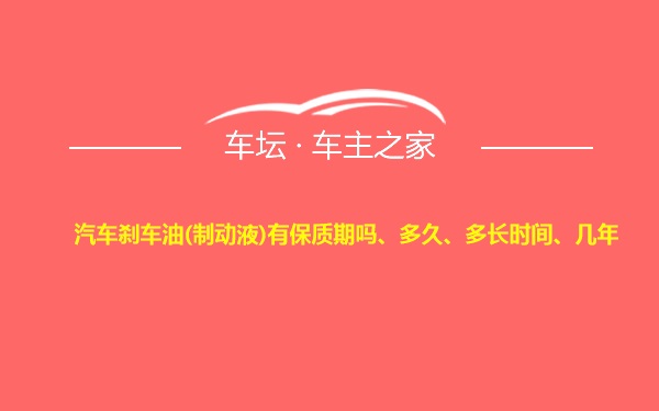 汽车刹车油(制动液)有保质期吗、多久、多长时间、几年