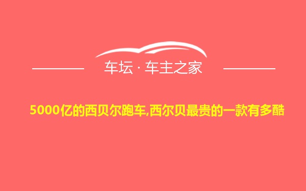 5000亿的西贝尔跑车,西尔贝最贵的一款有多酷