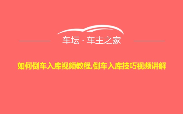 如何倒车入库视频教程,倒车入库技巧视频讲解