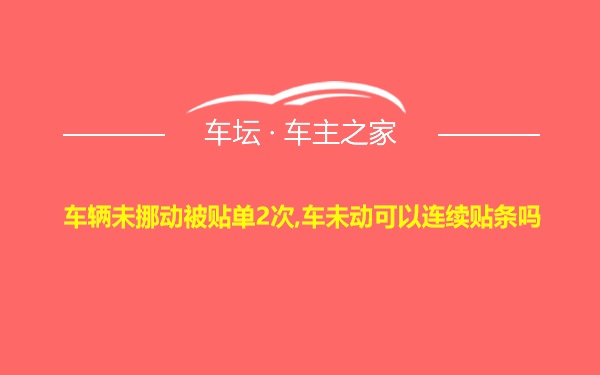 车辆未挪动被贴单2次,车未动可以连续贴条吗