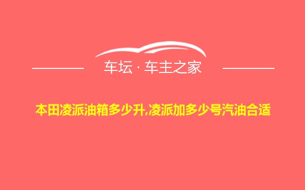 本田凌派油箱多少升,凌派加多少号汽油合适