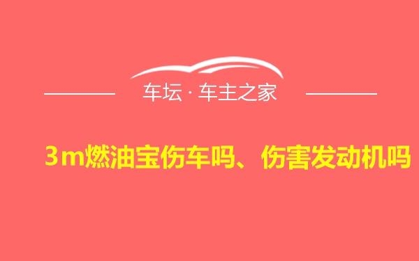 3m燃油宝伤车吗、伤害发动机吗