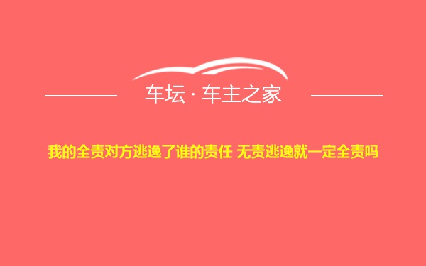 我的全责对方逃逸了谁的责任 无责逃逸就一定全责吗