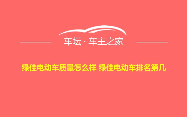 绿佳电动车质量怎么样 绿佳电动车排名第几