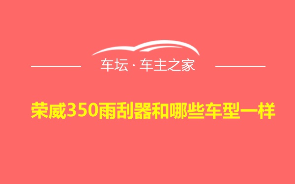 荣威350雨刮器和哪些车型一样