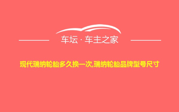 现代瑞纳轮胎多久换一次,瑞纳轮胎品牌型号尺寸