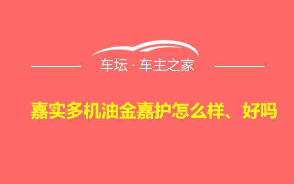 嘉实多机油金嘉护怎么样、好吗