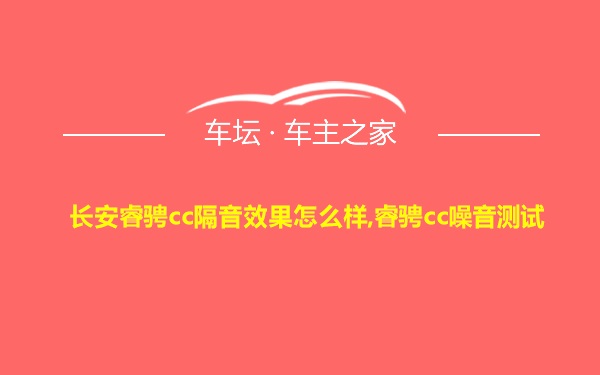 长安睿骋cc隔音效果怎么样,睿骋cc噪音测试