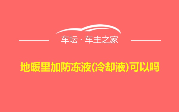 地暖里加防冻液(冷却液)可以吗