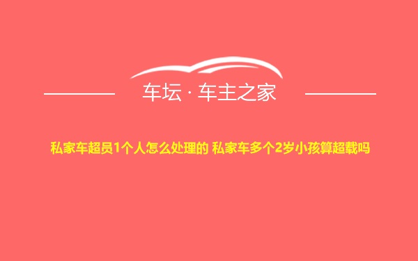 私家车超员1个人怎么处理的 私家车多个2岁小孩算超载吗